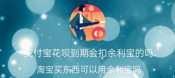 支付宝花呗到期会扣余利宝的吗 淘宝买东西可以用余利宝吗？